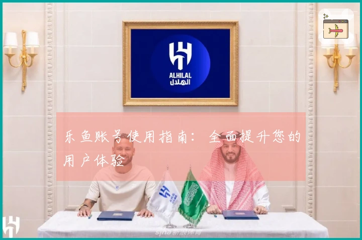 乐鱼账号使用指南:全面提升您的用户体验