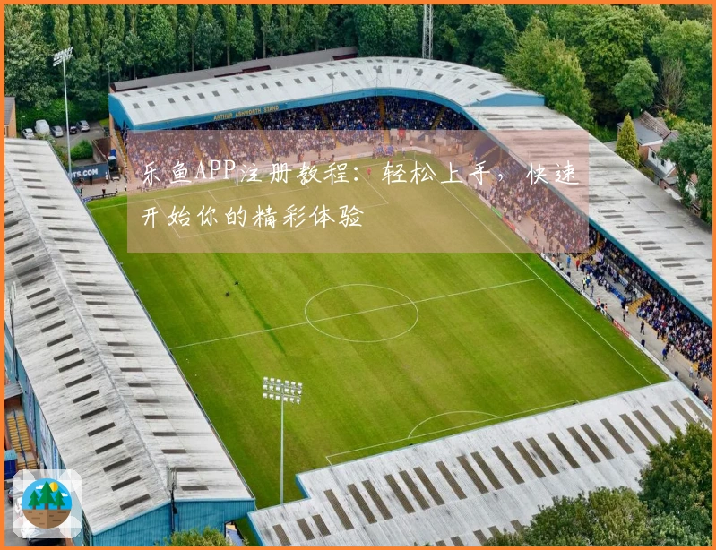 乐鱼APP注册教程:轻松上手,快速开始你的精彩体验